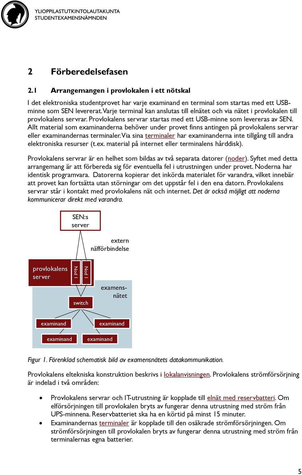 Allt material som erna behöver under provet finns antingen på provlokalens servrar eller ernas terminaler. Via sina terminaler har erna inte tillgång till andra elektroniska resurser (t.ex.