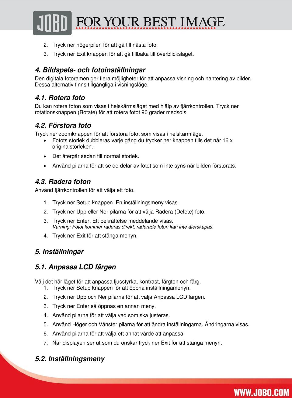 Rotera foto Du kan rotera foton som visas i helskärmsläget med hjälp av fjärrkontrollen. Tryck ner rotationsknappen (Rotate) för att rotera fotot 90 grader medsols. 4.2.