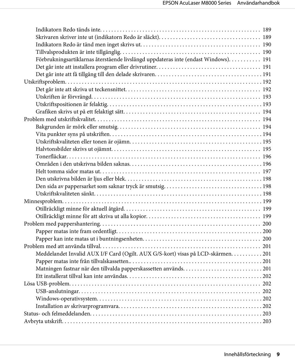 ........ 191 Det går inte att få tillgång till den delade skrivaren... 191 Utskriftsproblem... 192 Det går inte att skriva ut teckensnittet... 192 Utskriften är förvrängd.