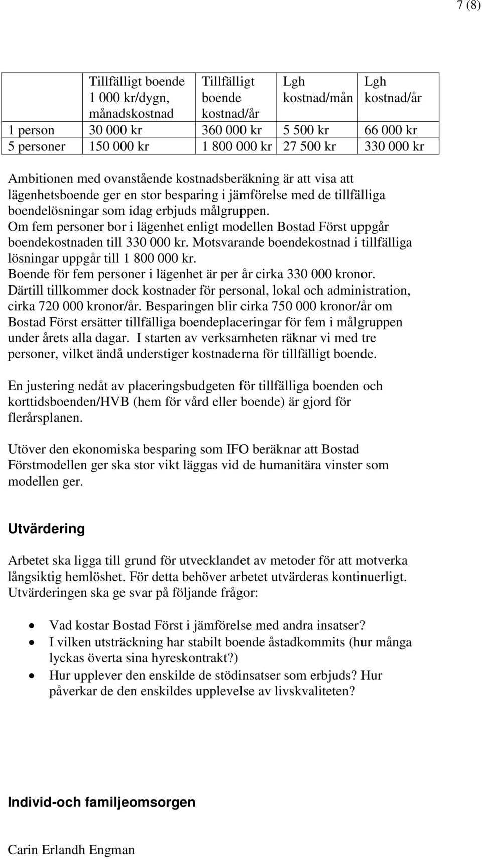 Om fem personer bor i lägenhet enligt modellen Bostad Först uppgår boendekostnaden till 330 000 kr. Motsvarande boendekostnad i tillfälliga lösningar uppgår till 1 800 000 kr.