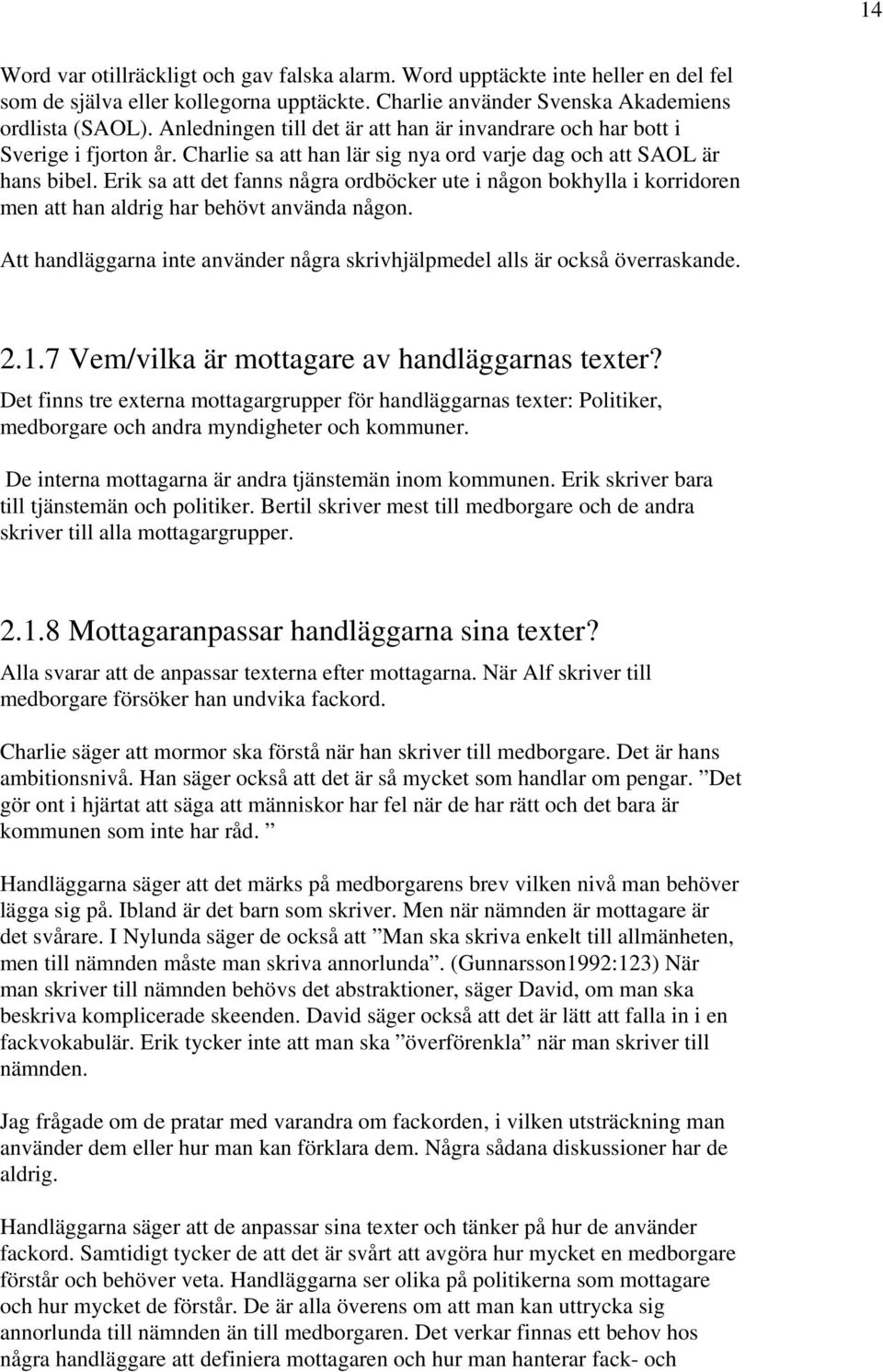 Erik sa att det fanns några ordböcker ute i någon bokhylla i korridoren men att han aldrig har behövt använda någon. Att handläggarna inte använder några skrivhjälpmedel alls är också överraskande. 2.