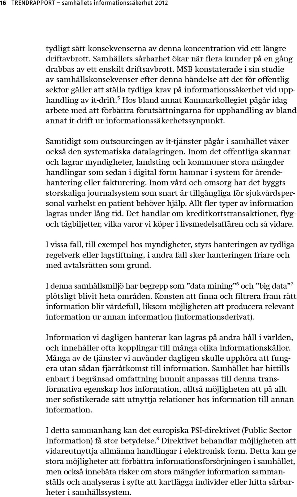 MSB konstaterade i sin studie av samhällskonsekvenser efter denna händelse att det för offentlig sektor gäller att ställa tydliga krav på informationssäkerhet vid upphandling av it-drift.