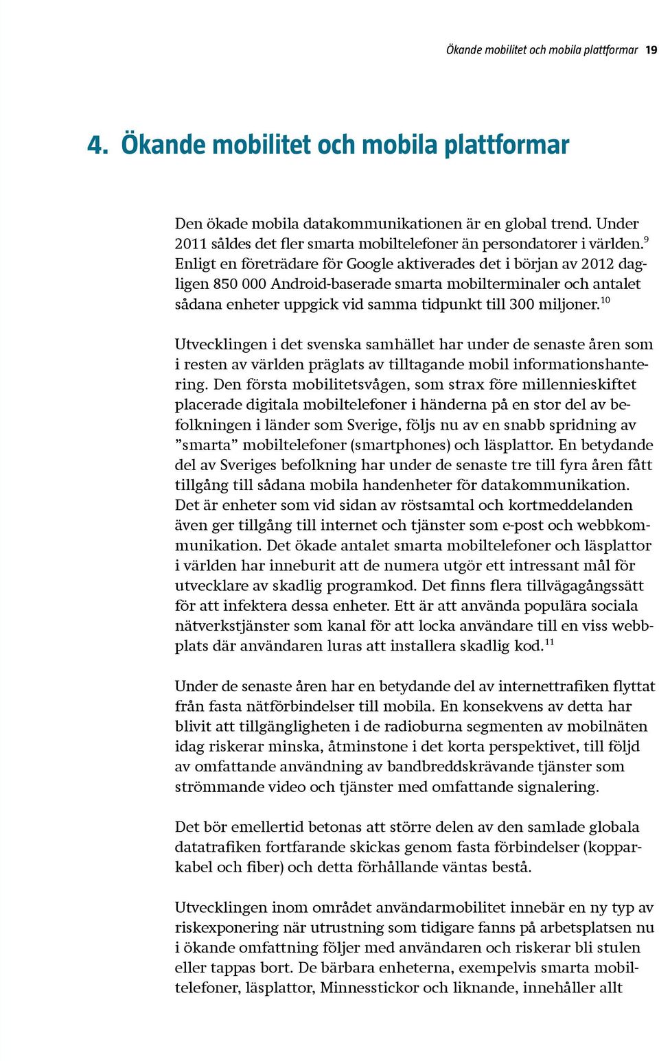 9 Enligt en företrädare för Google aktiverades det i början av 2012 dagligen 850 000 Android-baserade smarta mobilterminaler och antalet sådana enheter uppgick vid samma tidpunkt till 300 miljoner.