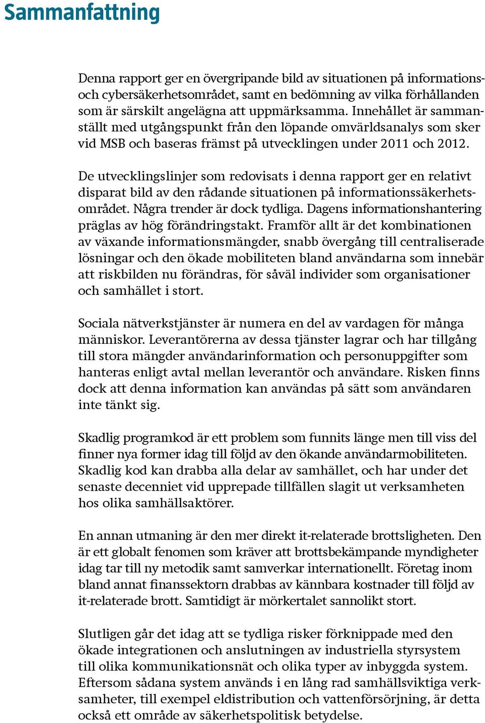 De utvecklingslinjer som redovisats i denna rapport ger en relativt disparat bild av den rådande situationen på informationssäkerhetsområdet. Några trender är dock tydliga.