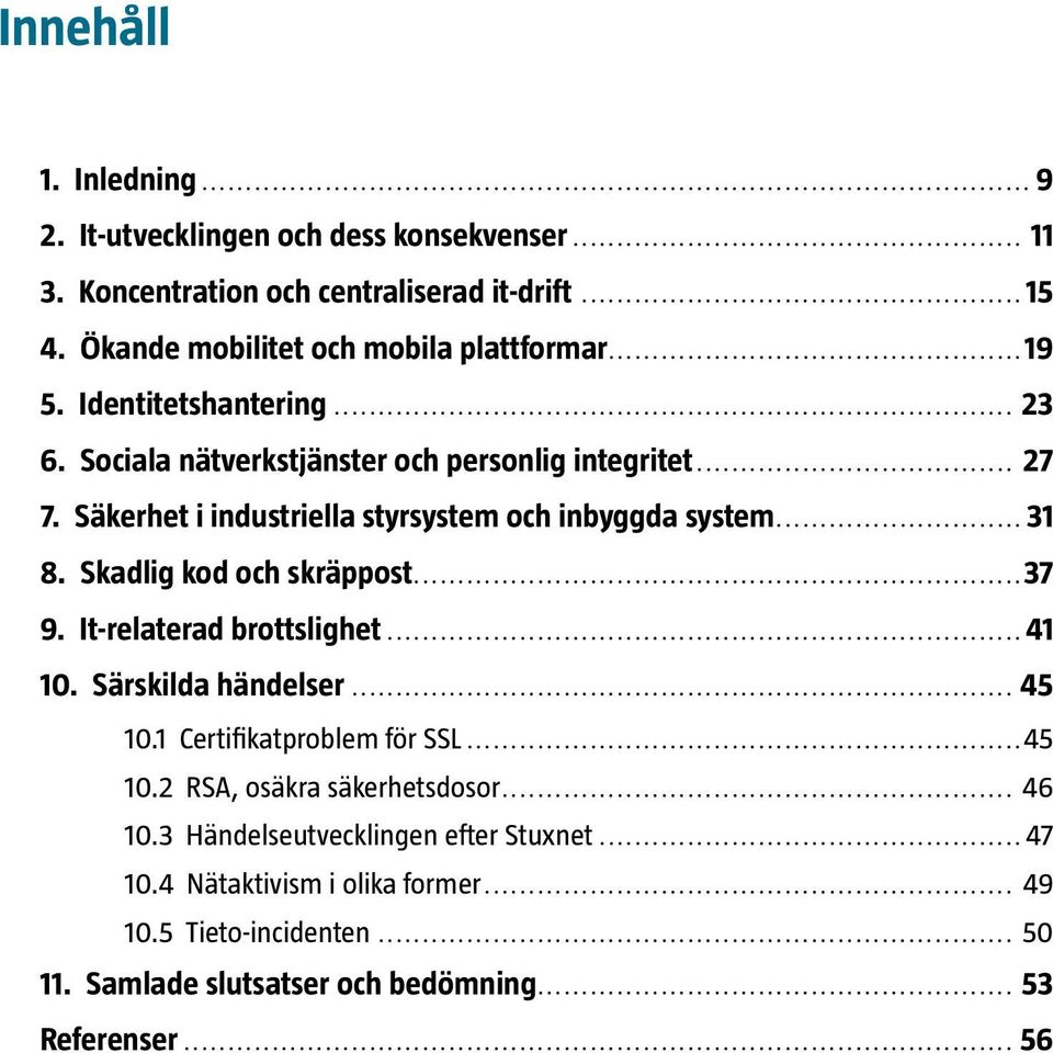 Skadlig kod och skräppost...37 9. It-relaterad brottslighet...41 10. Särskilda händelser... 45 10.1 Certifikatproblem för SSL...45 10.2 RSA, osäkra säkerhetsdosor.