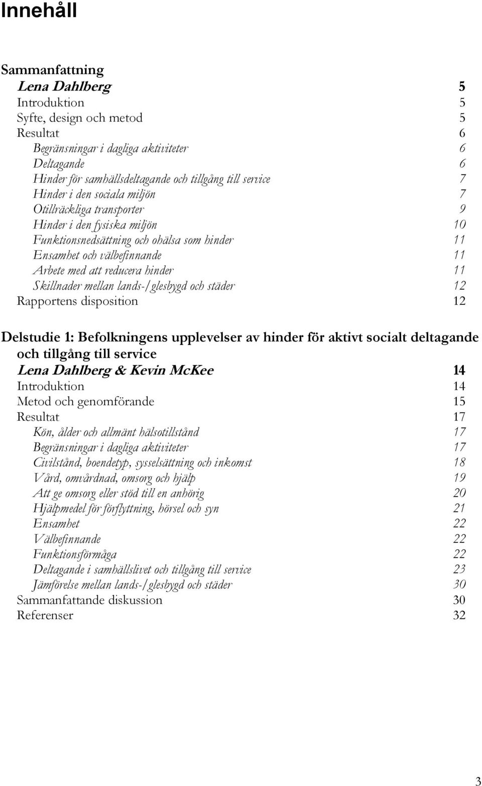 11 Skillnader mellan lands-/glesbygd och städer 12 Rapportens disposition 12 Delstudie 1: Befolkningens upplevelser av hinder för aktivt socialt deltagande och tillgång till service Lena Dahlberg &