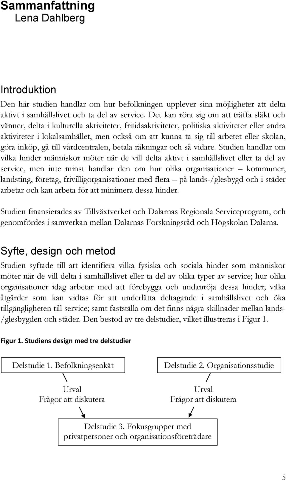 arbetet eller skolan, göra inköp, gå till vårdcentralen, betala räkningar och så vidare.