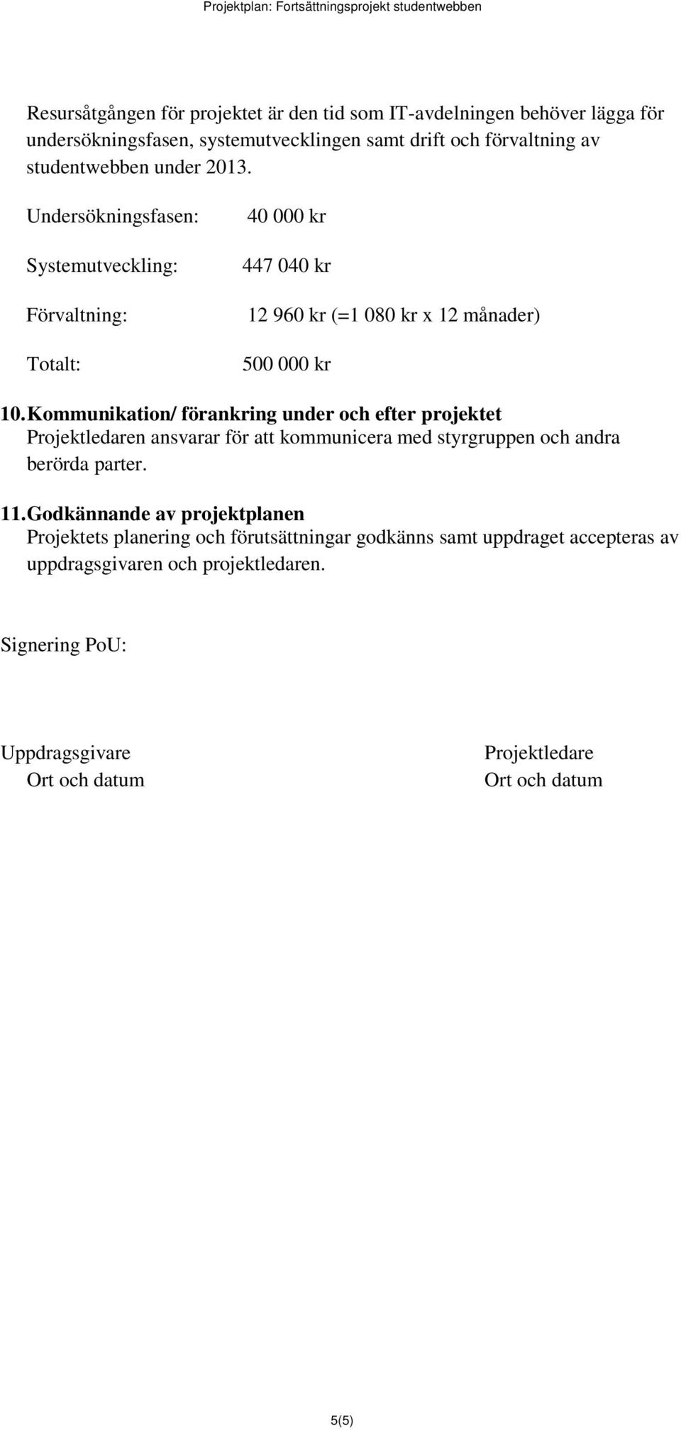 Kommunikation/ förankring under och efter projektet Projektledaren ansvarar för att kommunicera med styrgruppen och andra berörda parter.