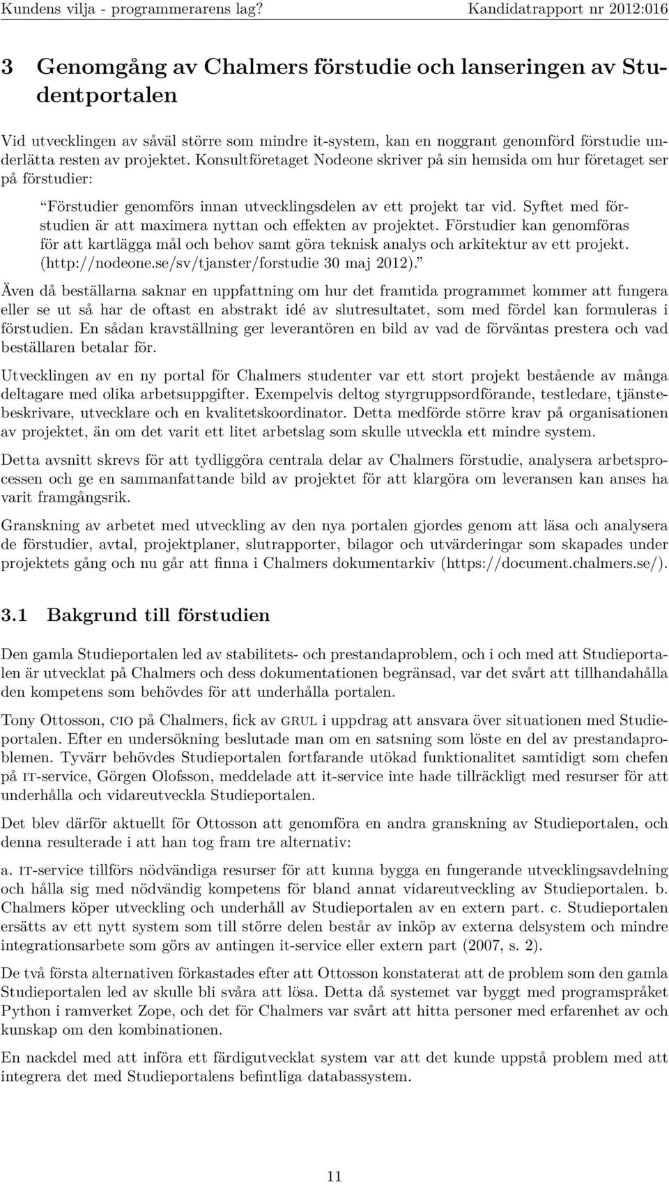 Syftet med förstudien är att maximera nyttan och effekten av projektet. Förstudier kan genomföras för att kartlägga mål och behov samt göra teknisk analys och arkitektur av ett projekt.