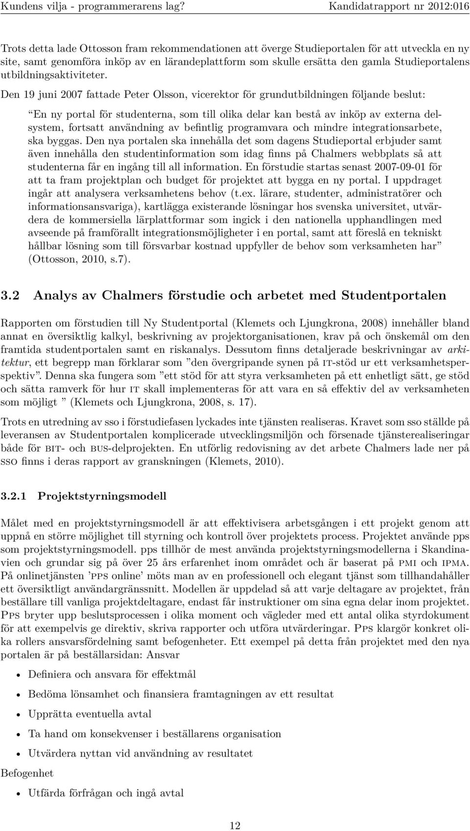 Den 19 juni 2007 fattade Peter Olsson, vicerektor för grundutbildningen följande beslut: En ny portal för studenterna, som till olika delar kan bestå av inköp av externa delsystem, fortsatt