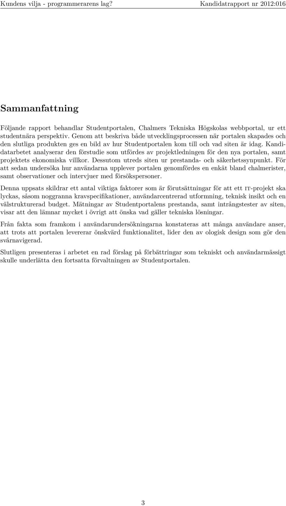 Kandidatarbetet analyserar den förstudie som utfördes av projektledningen för den nya portalen, samt projektets ekonomiska villkor. Dessutom utreds siten ur prestanda- och säkerhetssynpunkt.