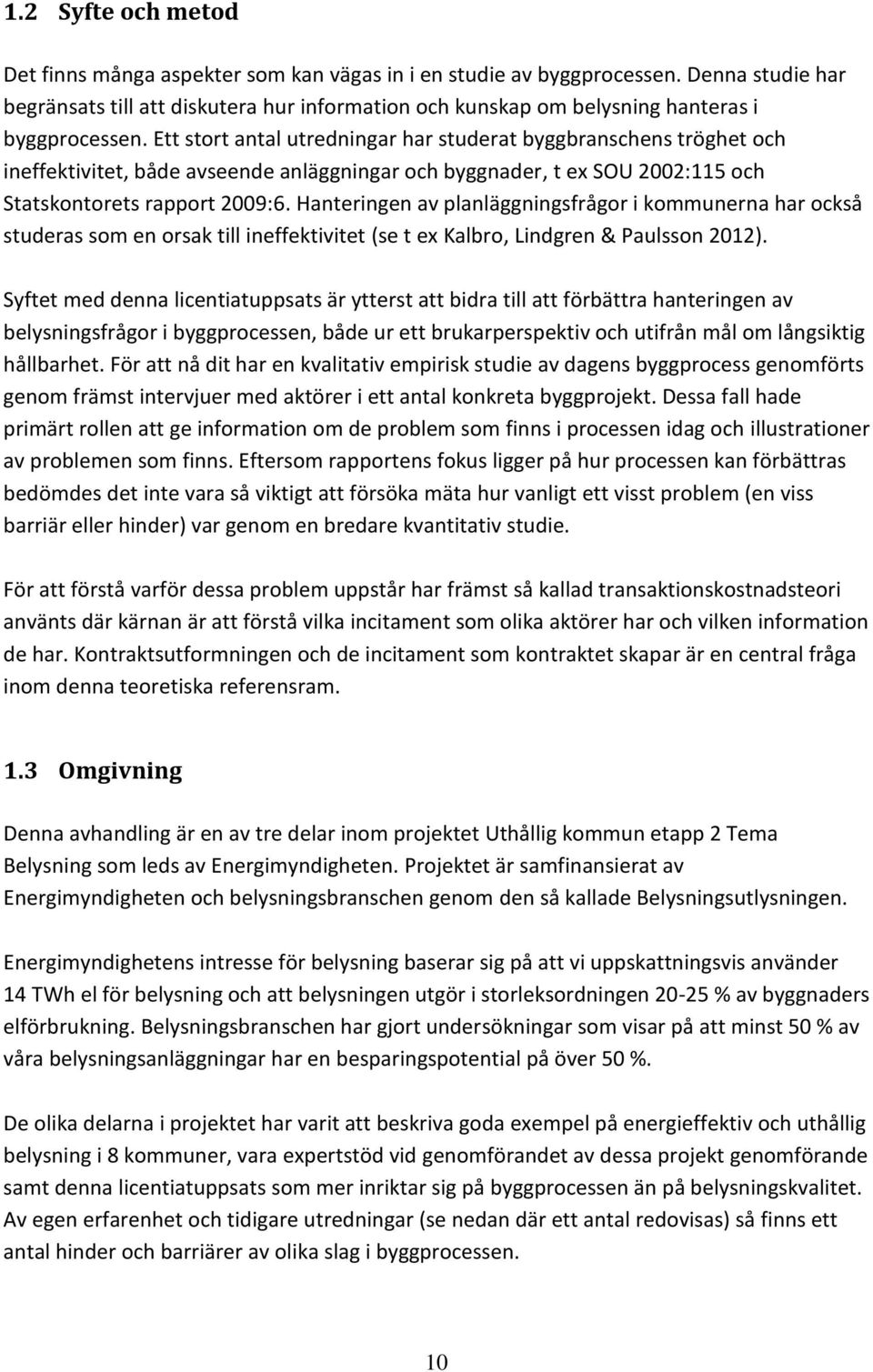 Ett stort antal utredningar har studerat byggbranschens tröghet och ineffektivitet, både avseende anläggningar och byggnader, t ex SOU 2002:115 och Statskontorets rapport 2009:6.