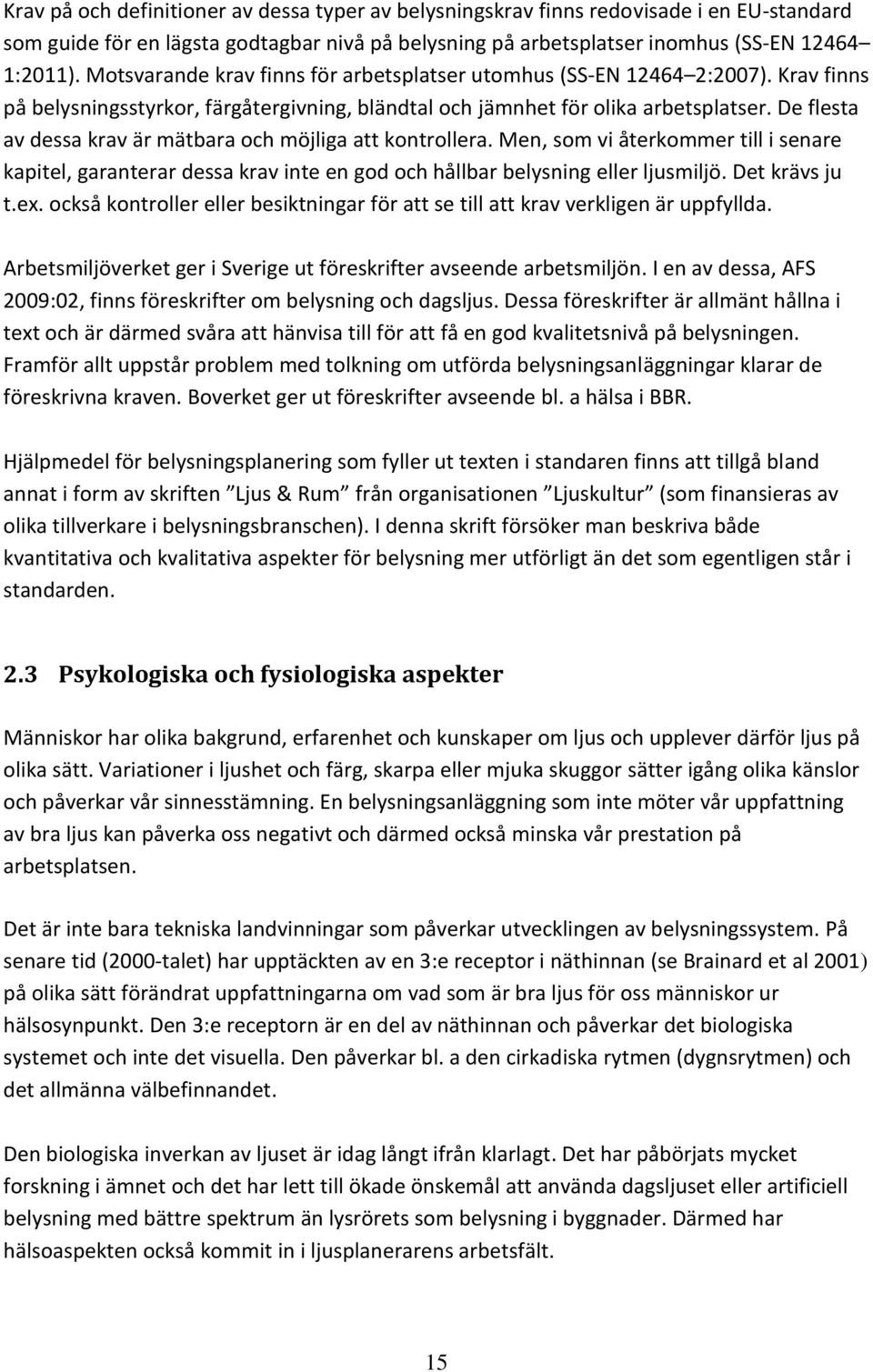 De flesta av dessa krav är mätbara och möjliga att kontrollera. Men, som vi återkommer till i senare kapitel, garanterar dessa krav inte en god och hållbar belysning eller ljusmiljö. Det krävs ju t.