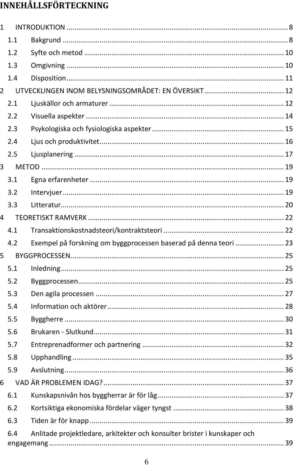 1 Egna erfarenheter... 19 3.2 Intervjuer... 19 3.3 Litteratur... 20 4 TEORETISKT RAMVERK... 22 4.1 Transaktionskostnadsteori/kontraktsteori... 22 4.2 Exempel på forskning om byggprocessen baserad på denna teori.