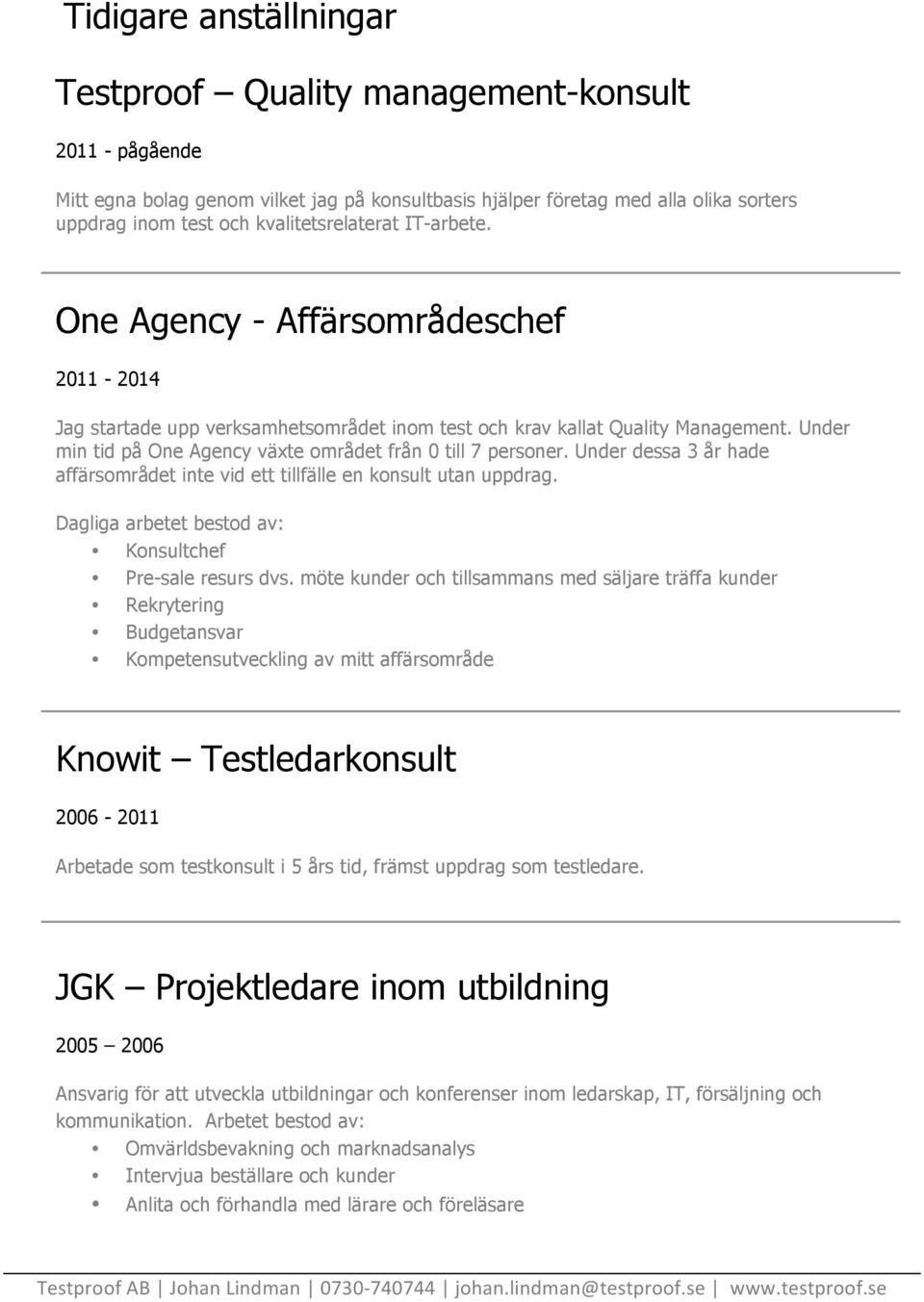 Under min tid på One Agency växte området från 0 till 7 personer. Under dessa 3 år hade affärsområdet inte vid ett tillfälle en konsult utan uppdrag.