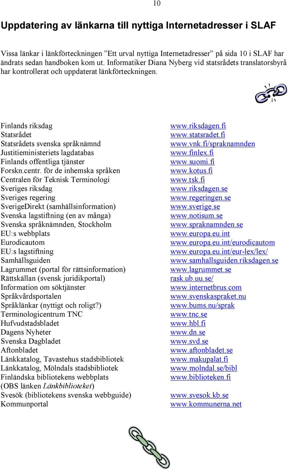 Finlands riksdag Statsrådet Statsrådets svenska språknämnd Justitieministeriets lagdatabas Finlands offentliga tjänster Forskn.centr.