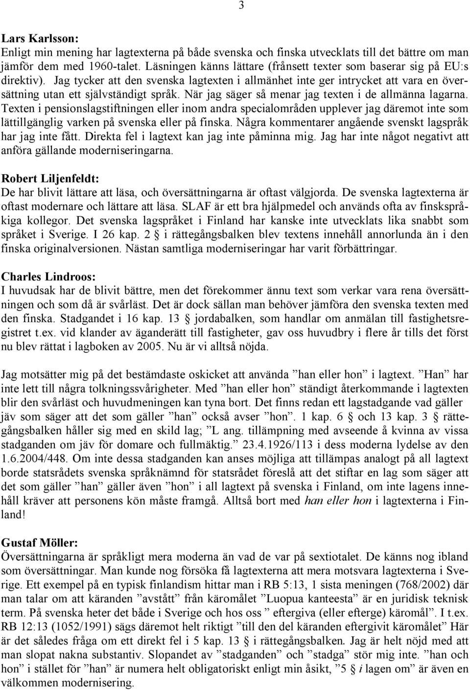 När jag säger så menar jag texten i de allmänna lagarna. Texten i pensionslagstiftningen eller inom andra specialområden upplever jag däremot inte som lättillgänglig varken på svenska eller på finska.