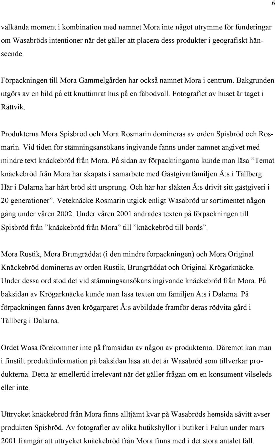 Produkterna Mora Spisbröd och Mora Rosmarin domineras av orden Spisbröd och Rosmarin. Vid tiden för stämningsansökans ingivande fanns under namnet angivet med mindre text knäckebröd från Mora.