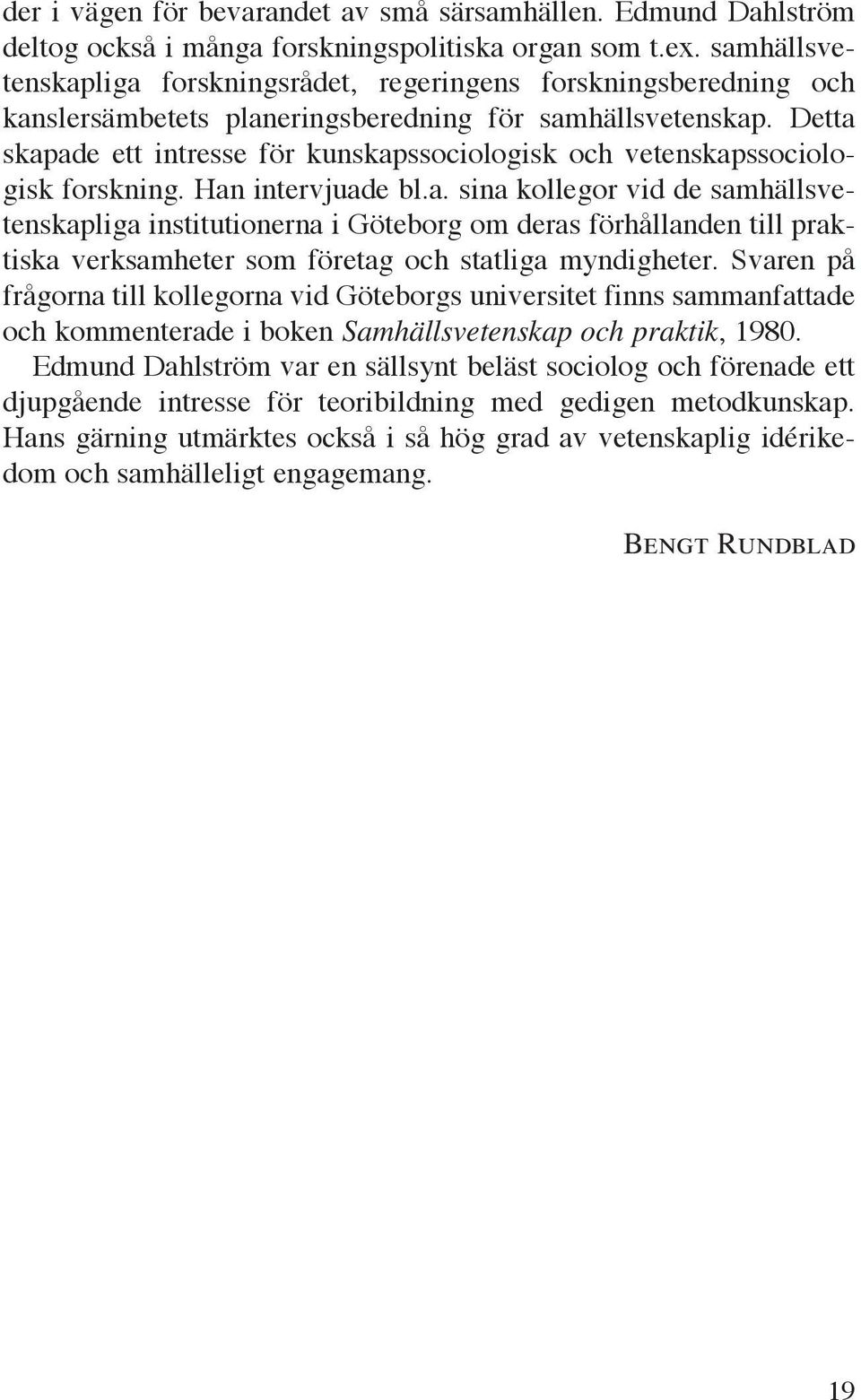 Detta skapade ett intresse för kunskapssociologisk och vetenskapssociologisk forskning. Han intervjuade bl.a. sina kollegor vid de samhällsvetenskapliga institutionerna i Göteborg om deras förhållanden till praktiska verksamheter som företag och statliga myndigheter.