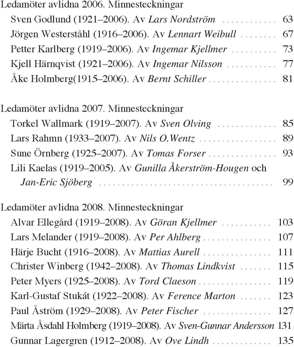 Minnesteckningar Torkel Wallmark (1919 2007). Av Sven Olving............. 85 Lars Rahmn (1933 2007). Av Nils O.Wentz................. 89 Sune Örnberg (1925 2007). Av Tomas Forser.