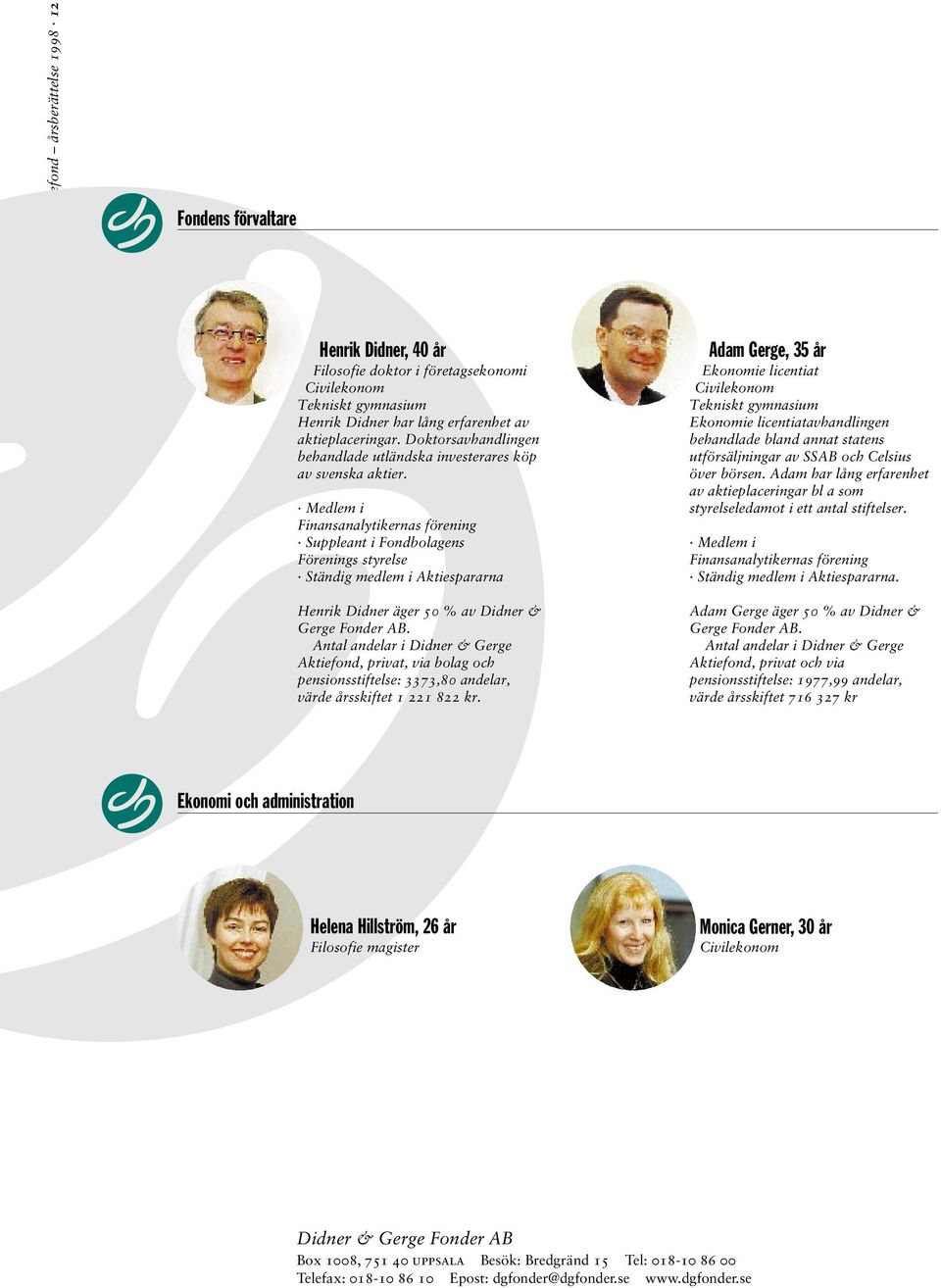 Medlem i Finansanalytikernas förening Suppleant i Fondbolagens Förenings styrelse Ständig medlem i Aktiespararna Henrik Didner äger 50 % av Didner & Gerge Fonder AB.