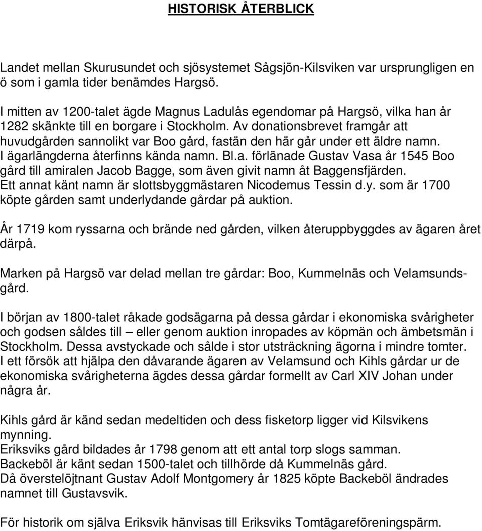 Av donationsbrevet framgår att huvudgården sannolikt var Boo gård, fastän den här går under ett äldre namn. I ägarlängderna återfinns kända namn. Bl.a. förlänade Gustav Vasa år 1545 Boo gård till amiralen Jacob Bagge, som även givit namn åt Baggensfjärden.