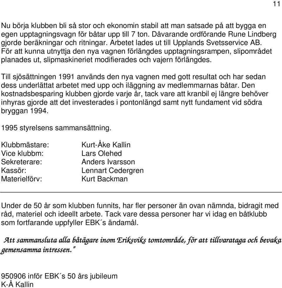 Till sjösättningen 1991 används den nya vagnen med gott resultat och har sedan dess underlättat arbetet med upp och iläggning av medlemmarnas båtar.