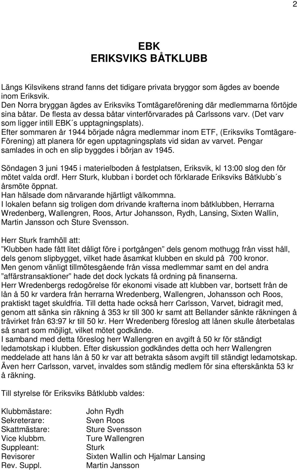 (Det varv som ligger intill EBK s upptagningsplats). Efter sommaren år 1944 började några medlemmar inom ETF, (Eriksviks Tomtägare- Förening) att planera för egen upptagningsplats vid sidan av varvet.