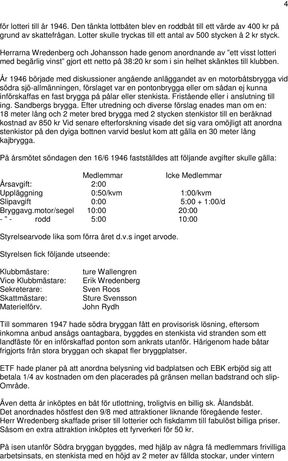 År 1946 började med diskussioner angående anläggandet av en motorbåtsbrygga vid södra sjö-allmänningen, förslaget var en pontonbrygga eller om sådan ej kunna införskaffas en fast brygga på pålar