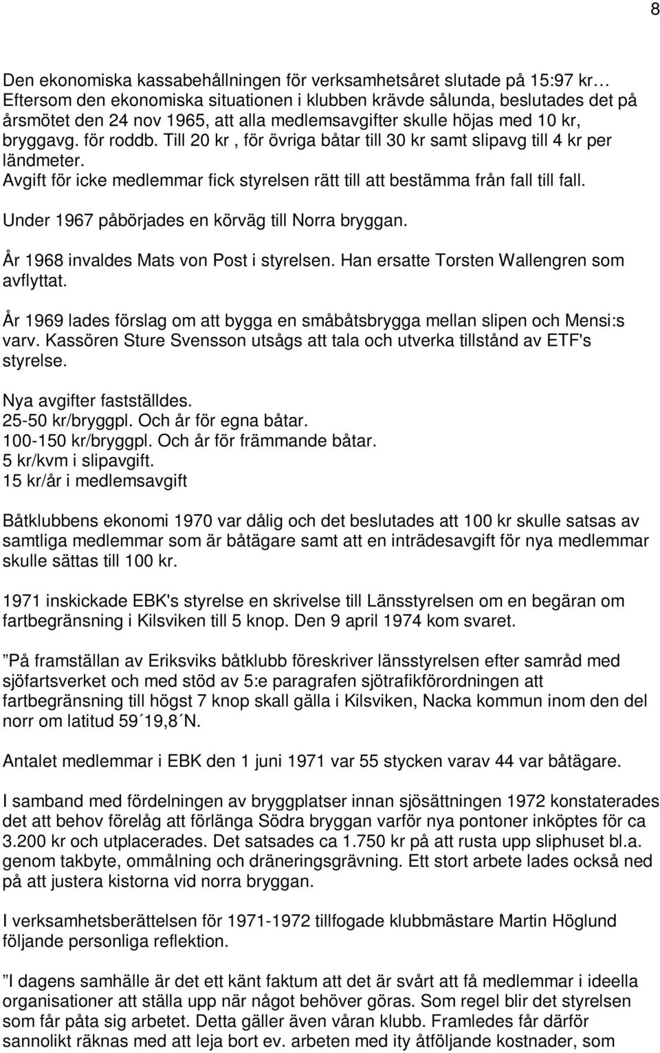 Avgift för icke medlemmar fick styrelsen rätt till att bestämma från fall till fall. Under 1967 påbörjades en körväg till Norra bryggan. År 1968 invaldes Mats von Post i styrelsen.