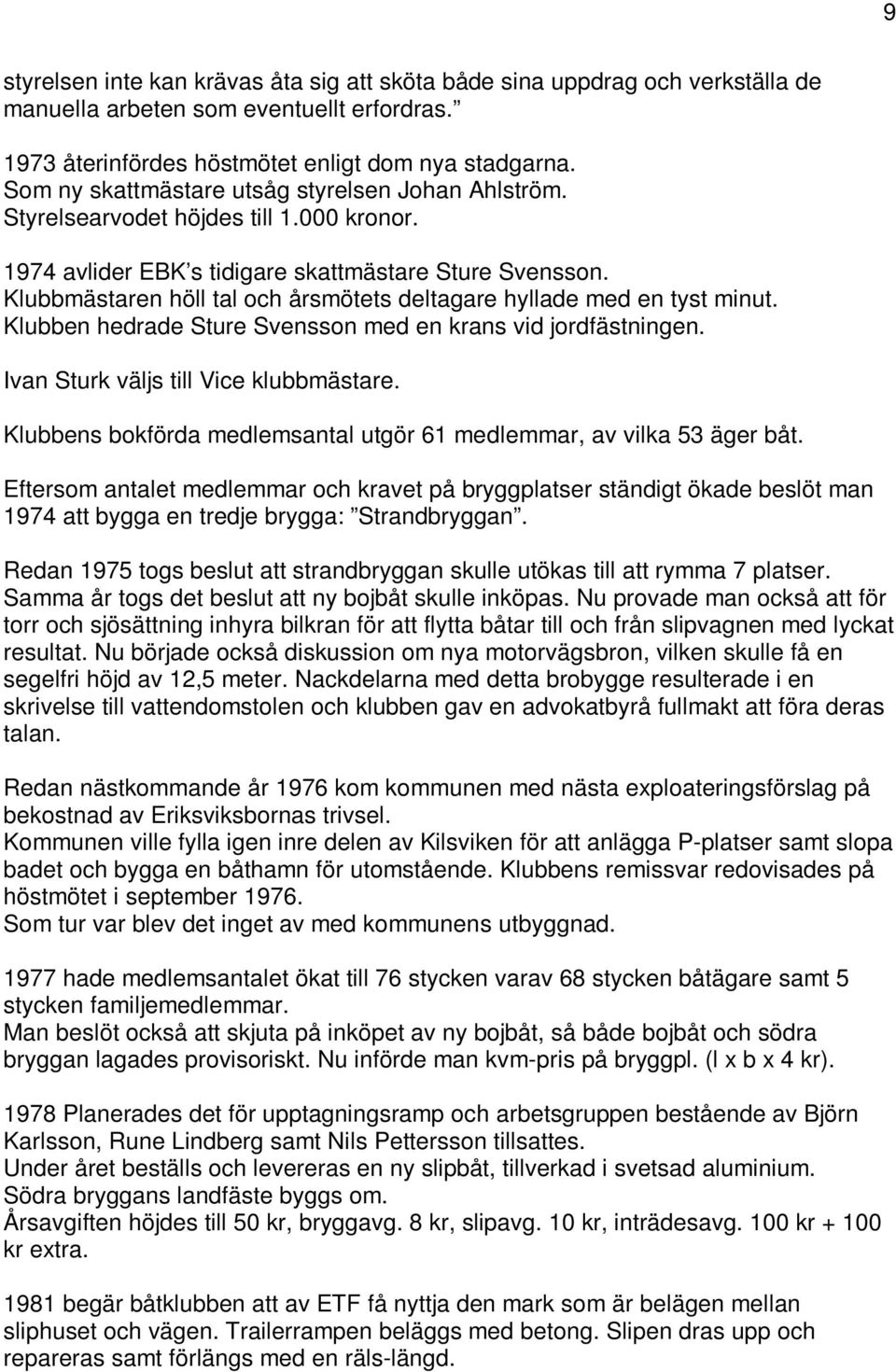 Klubbmästaren höll tal och årsmötets deltagare hyllade med en tyst minut. Klubben hedrade Sture Svensson med en krans vid jordfästningen. Ivan Sturk väljs till Vice klubbmästare.