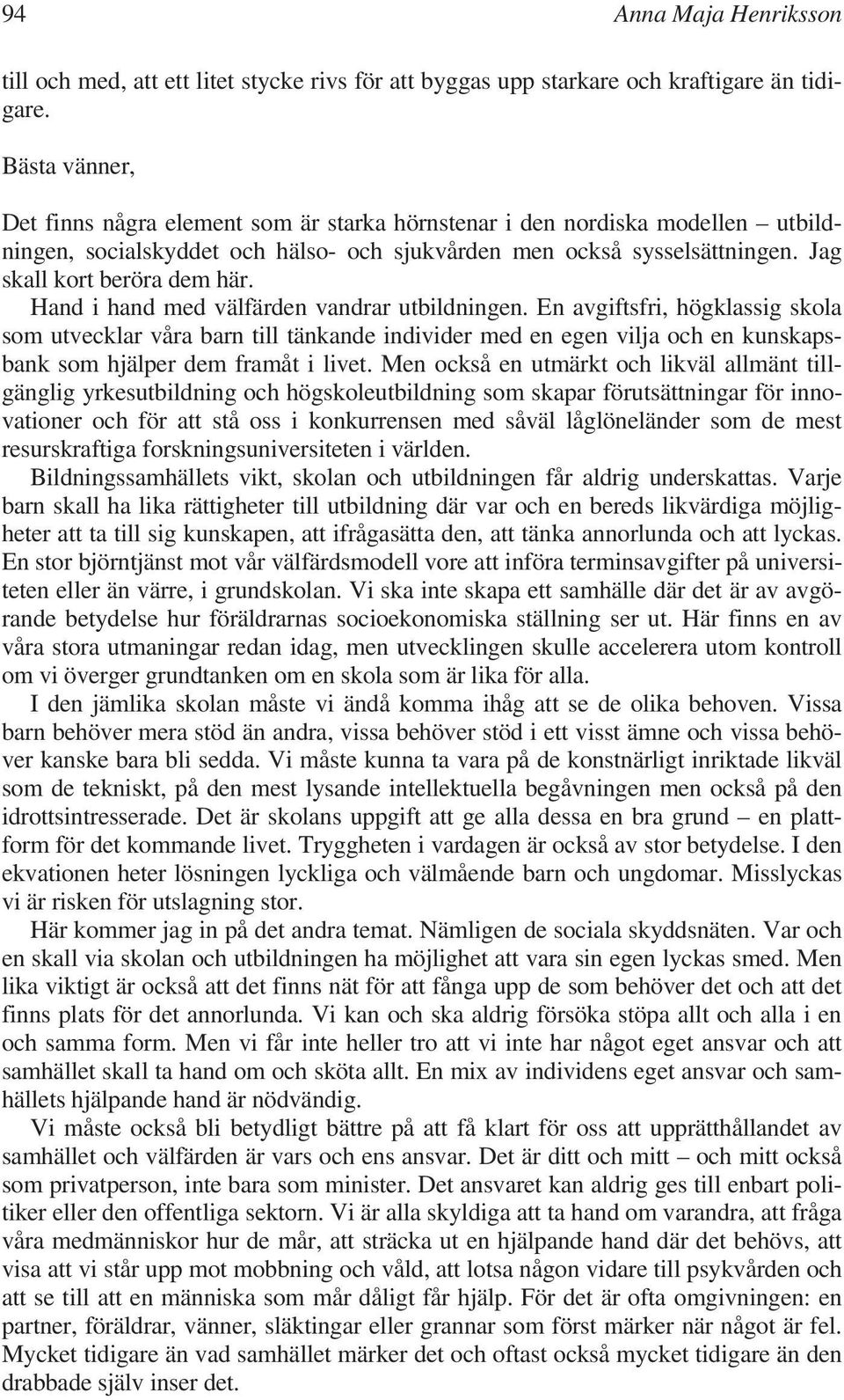 Hand i hand med välfärden vandrar utbildningen. En avgiftsfri, högklassig skola som utvecklar våra barn till tänkande individer med en egen vilja och en kunskapsbank som hjälper dem framåt i livet.