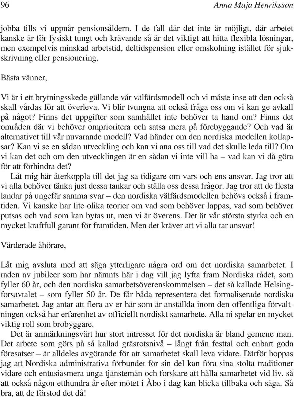 omskolning istället för sjukskrivning eller pensionering. Bästa vänner, Vi är i ett brytningsskede gällande vår välfärdsmodell och vi måste inse att den också skall vårdas för att överleva.