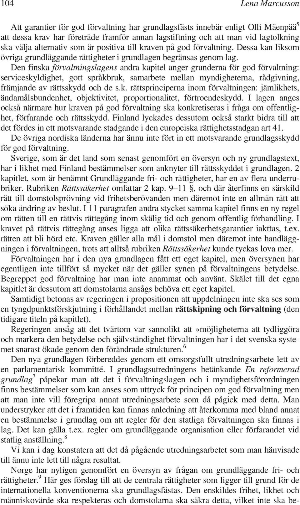 Den finska förvaltningslagens andra kapitel anger grunderna för god förvaltning: serviceskyldighet, gott språkbruk, samarbete mellan myndigheterna, rådgivning, främjande av rättsskydd och de s.k. rättsprinciperna inom förvaltningen: jämlikhets, ändamålsbundenhet, objektivitet, proportionalitet, förtroendeskydd.