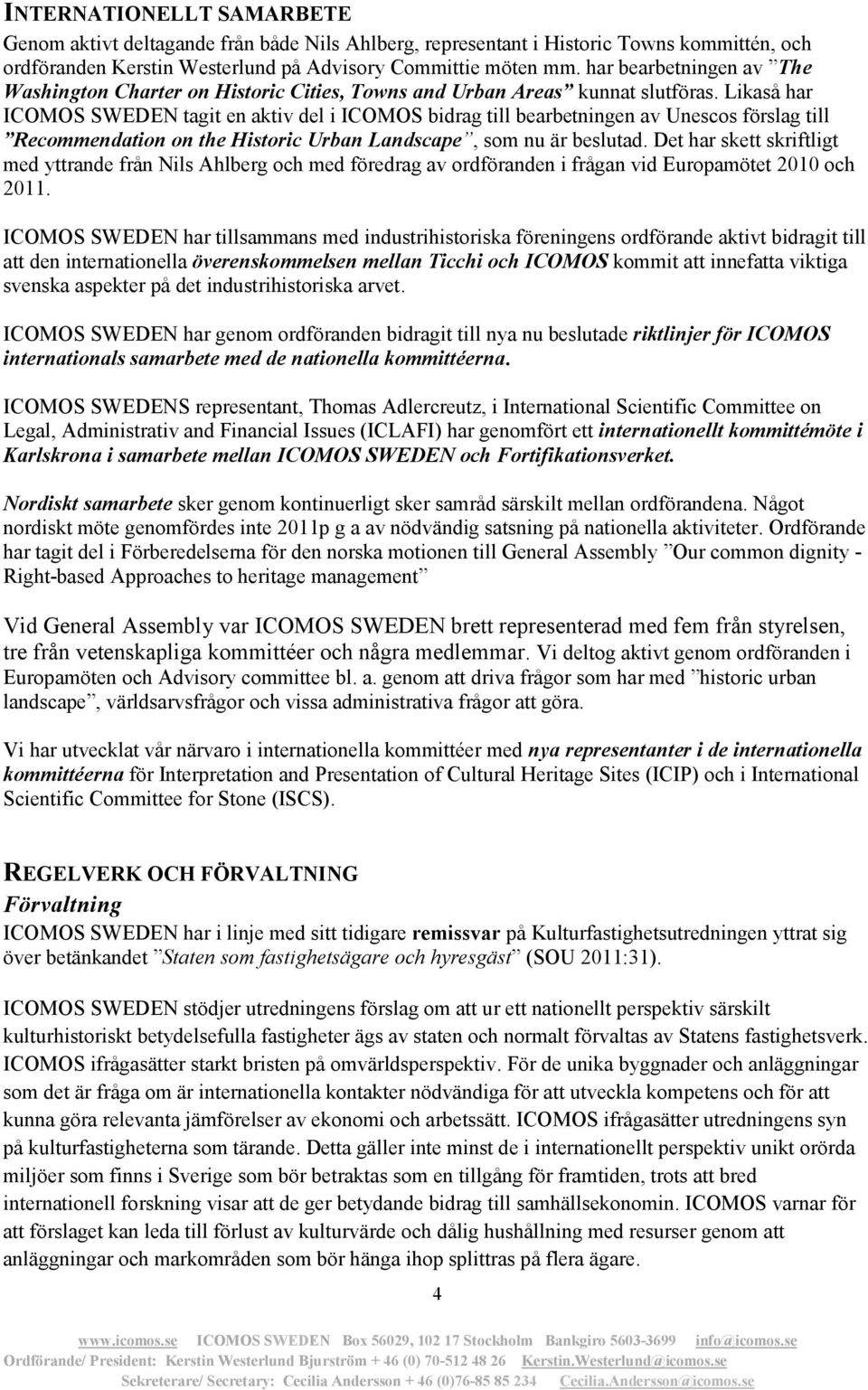 Likaså har ICOMOS SWEDEN tagit en aktiv del i ICOMOS bidrag till bearbetningen av Unescos förslag till Recommendation on the Historic Urban Landscape, som nu är beslutad.