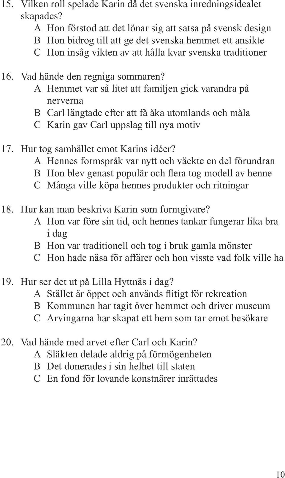 Vad hände den regniga sommaren? A Hemmet var så litet att familjen gick varandra på nerverna B Carl längtade efter att få åka utomlands och måla C Karin gav Carl uppslag till nya motiv 17.