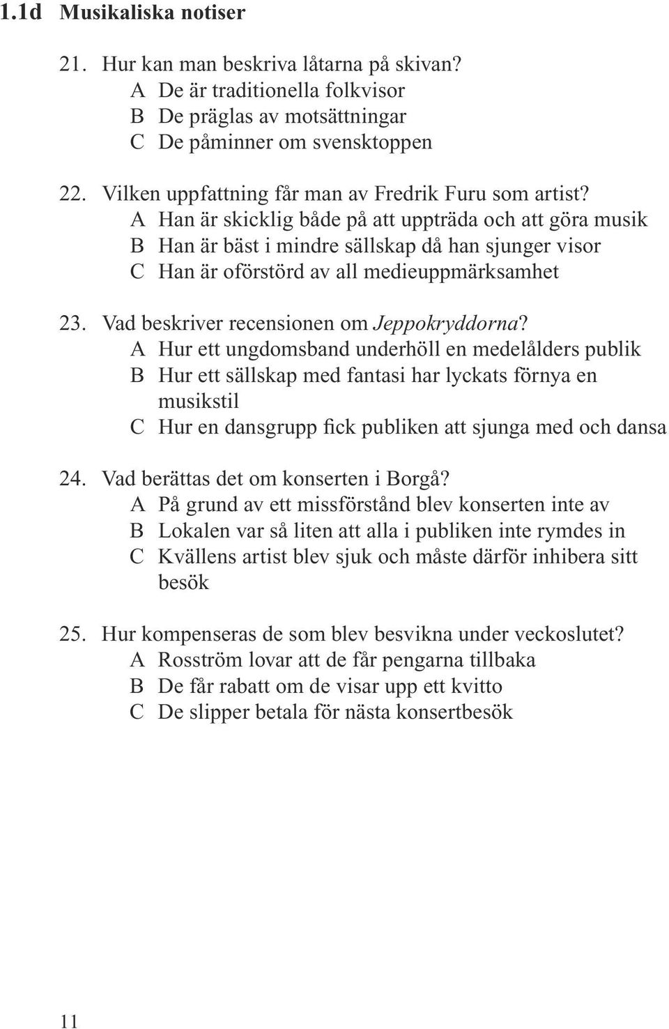 A Han är skicklig både på att uppträda och att göra musik B Han är bäst i mindre sällskap då han sjunger visor C Han är oförstörd av all medieuppmärksamhet 23.