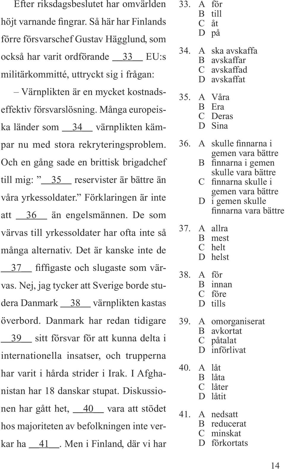 Många europeiska länder som 34 värnplikten kämpar nu med stora rekryteringsproblem. Och en gång sade en brittisk brigadchef till mig: 35 reservister är bättre än våra yrkessoldater.