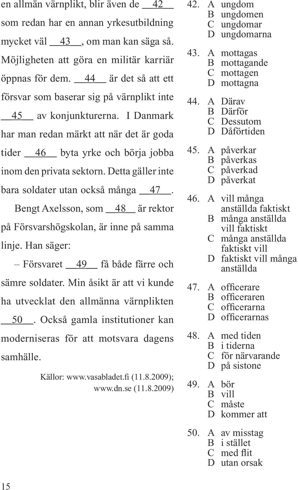 Detta gäller inte bara soldater utan också många 47. Bengt Axelsson, som 48 är rektor på Försvarshögskolan, är inne på samma linje. Han säger: Försvaret 49 få både färre och sämre soldater.