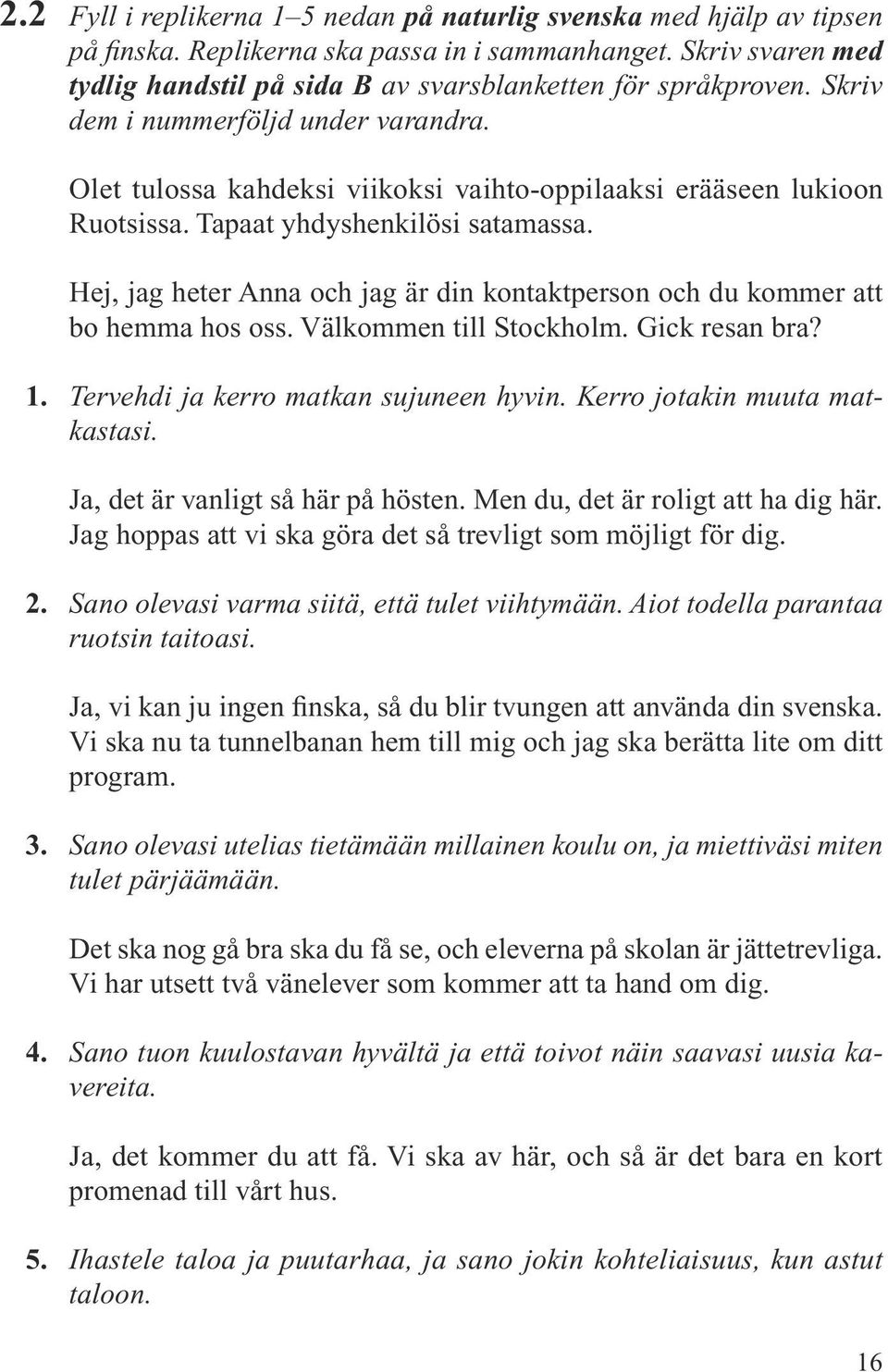 Tapaat yhdyshenkilösi satamassa. Hej, jag heter Anna och jag är din kontaktperson och du kommer att bo hemma hos oss. Välkommen till Stockholm. Gick resan bra? 1.