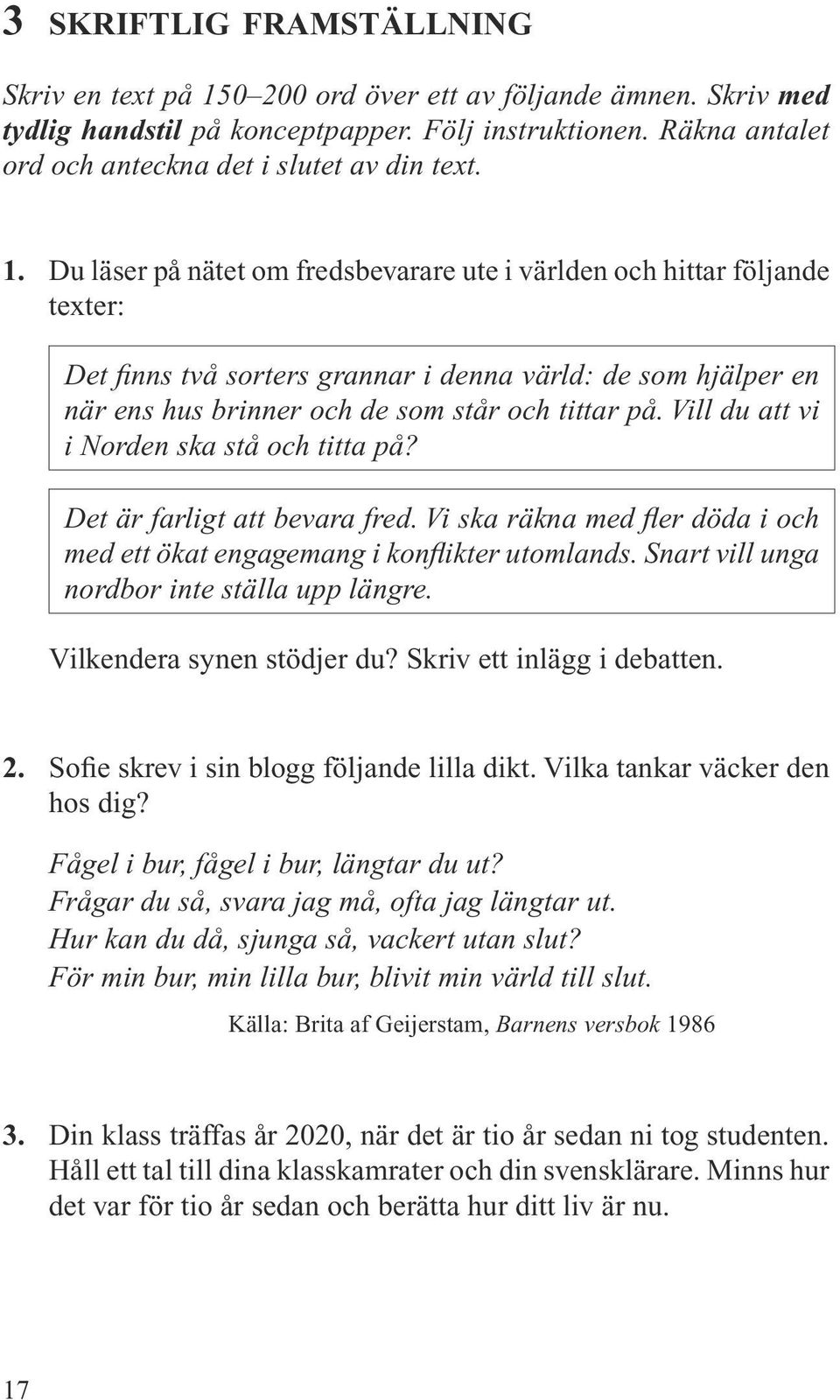 Du läser på nätet om fredsbevarare ute i världen och hittar följande texter: Det finns två sorters grannar i denna värld: de som hjälper en när ens hus brinner och de som står och tittar på.