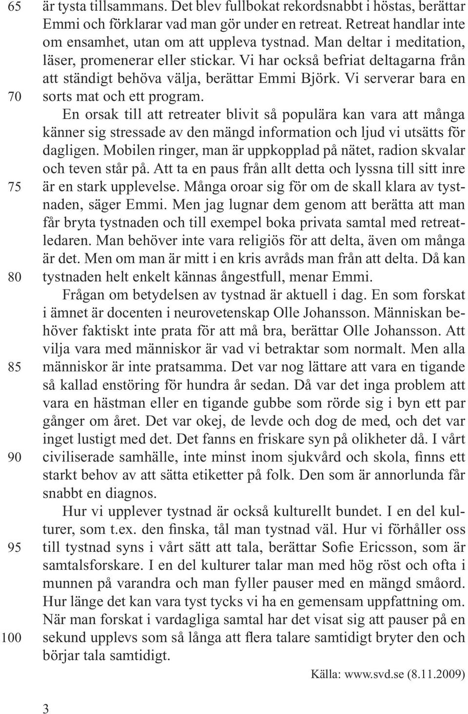 Vi har också befriat deltagarna från att ständigt behöva välja, berättar Emmi Björk. Vi serverar bara en sorts mat och ett program.