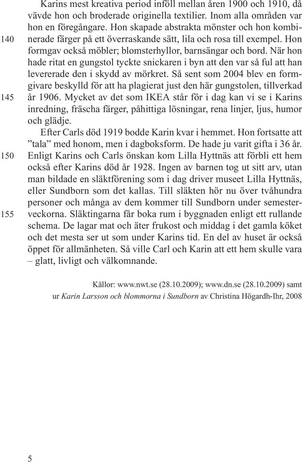 När hon hade ritat en gungstol tyckte snickaren i byn att den var så ful att han levererade den i skydd av mörkret.