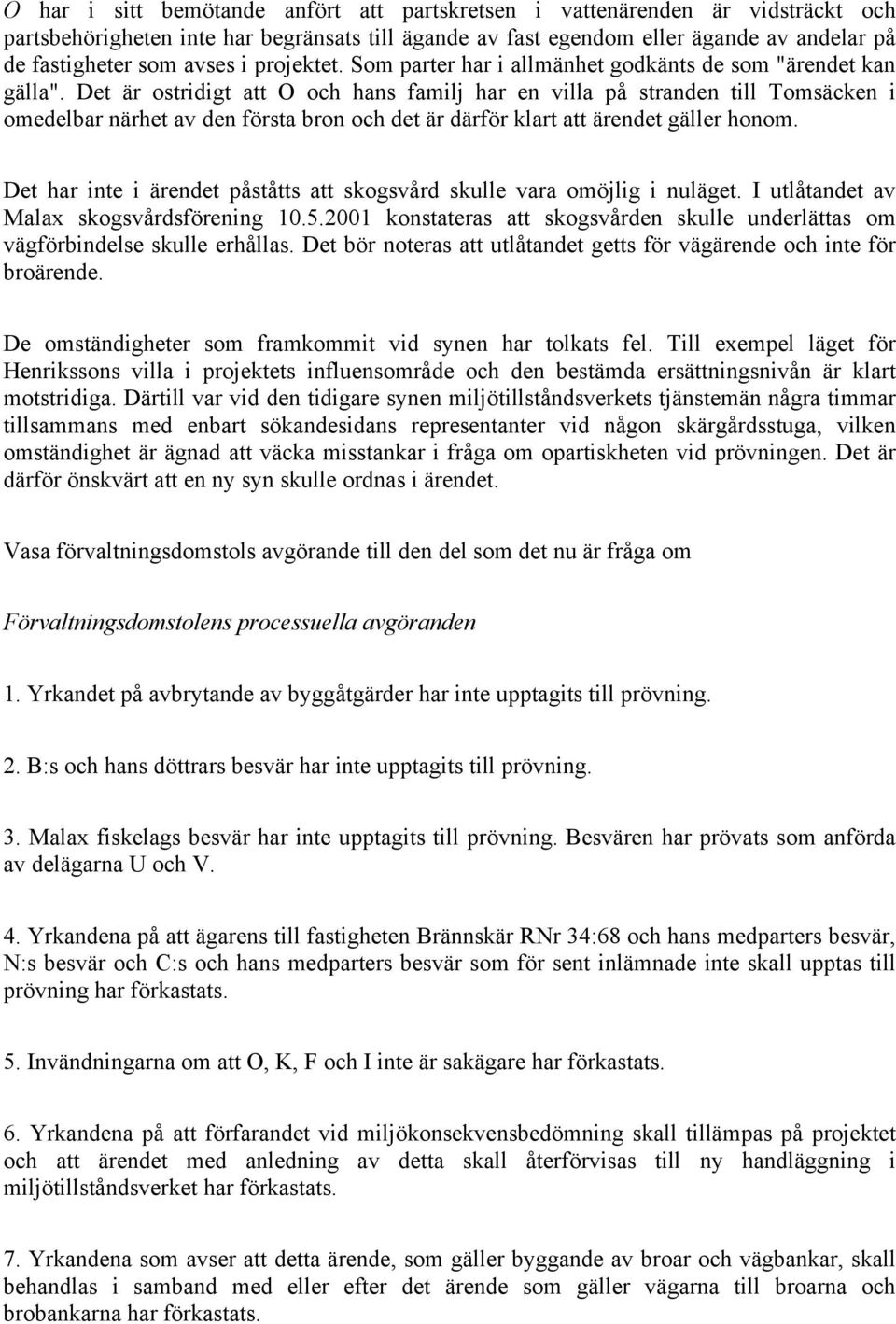 Det är ostridigt att O och hans familj har en villa på stranden till Tomsäcken i omedelbar närhet av den första bron och det är därför klart att ärendet gäller honom.