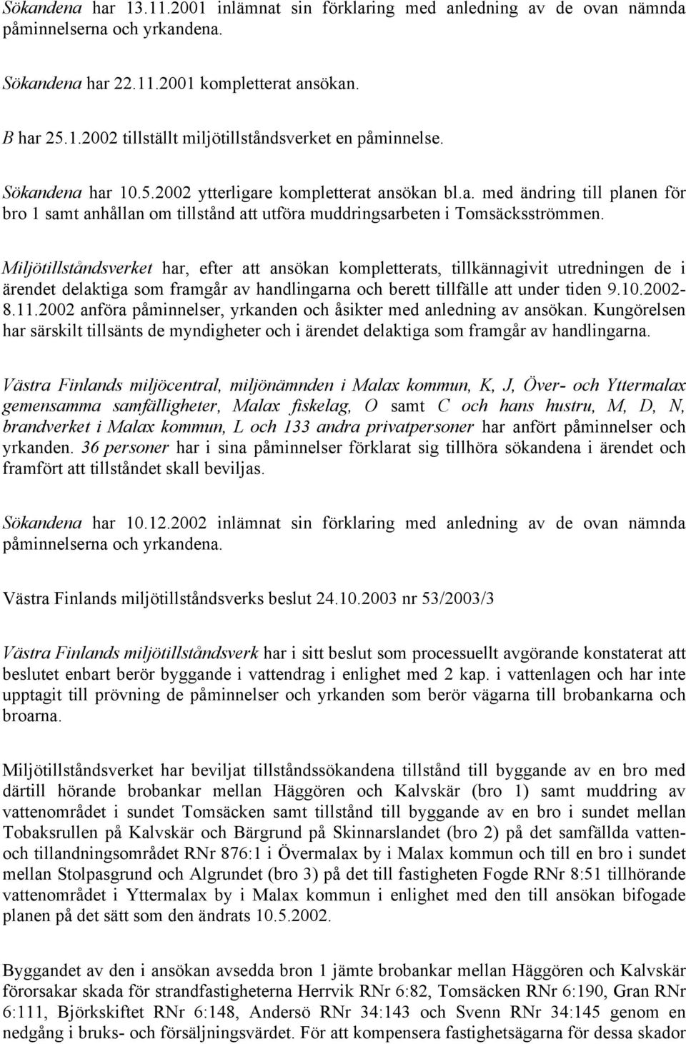 Miljötillståndsverket har, efter att ansökan kompletterats, tillkännagivit utredningen de i ärendet delaktiga som framgår av handlingarna och berett tillfälle att under tiden 9.10.2002-8.11.