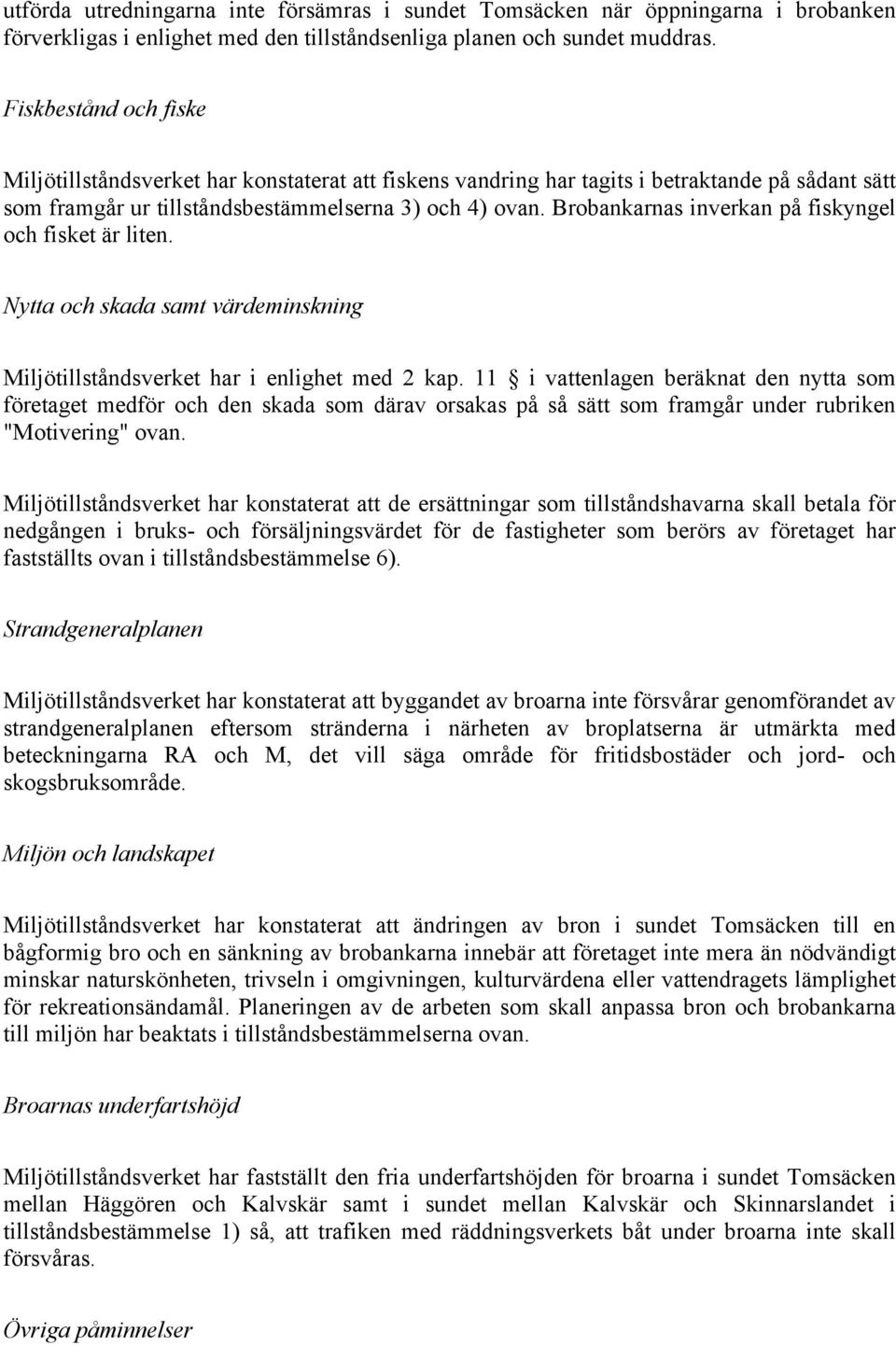 Brobankarnas inverkan på fiskyngel och fisket är liten. Nytta och skada samt värdeminskning Miljötillståndsverket har i enlighet med 2 kap.