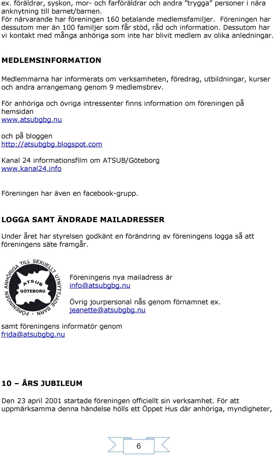 MEDLEMSINFORMATION Medlemmarna har informerats om verksamheten, föredrag, utbildningar, kurser och andra arrangemang genom 9 medlemsbrev.