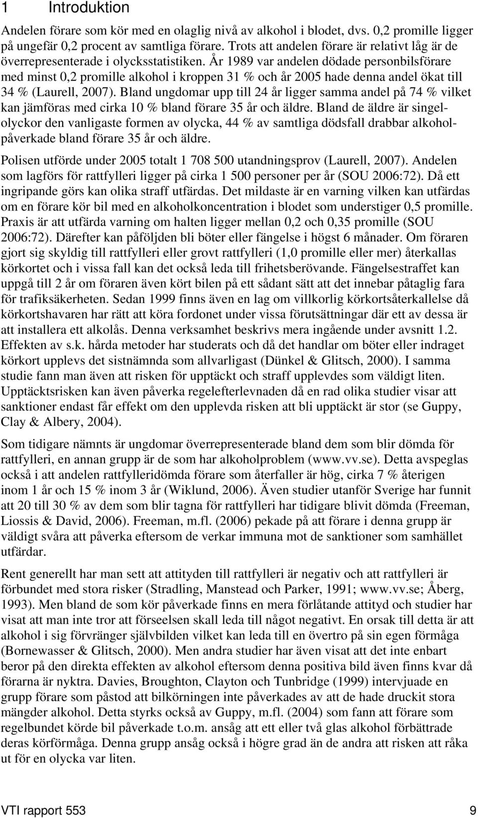 År 1989 var andelen dödade personbilsförare med minst 0,2 promille alkohol i kroppen 31 % och år 2005 hade denna andel ökat till 34 % (Laurell, 2007).