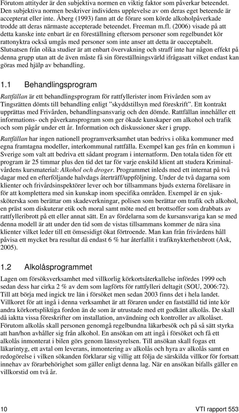 (2006) visade på att detta kanske inte enbart är en föreställning eftersom personer som regelbundet kör rattonyktra också umgås med personer som inte anser att detta är oacceptabelt.