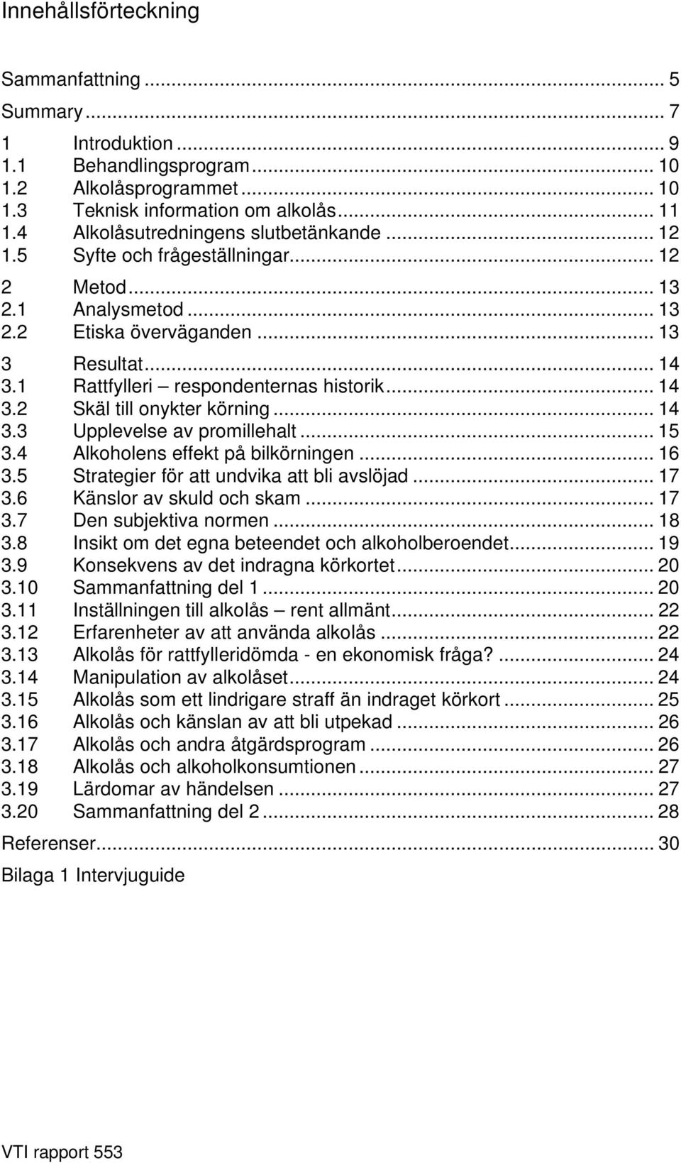 1 Rattfylleri respondenternas historik... 14 3.2 Skäl till onykter körning... 14 3.3 Upplevelse av promillehalt... 15 3.4 Alkoholens effekt på bilkörningen... 16 3.